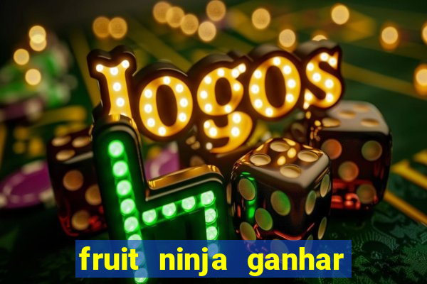 fruit ninja ganhar dinheiro sem depositar